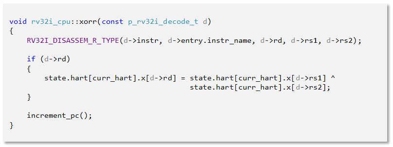 void rv32i_cpu::xorr(const p_rv32i_decode_t d)
{
    RV32I_DISASSEM_R_TYPE(d->instr, d->entry.instr_name, d->rd, d->rs1, d->rs2);

    if (d->rd)
    {
        state.hart[curr_hart].x[d->rd] = state.hart[curr_hart].x[d->rs1] ^ 
                                         state.hart[curr_hart].x[d->rs2];
    }

    increment_pc();
}


